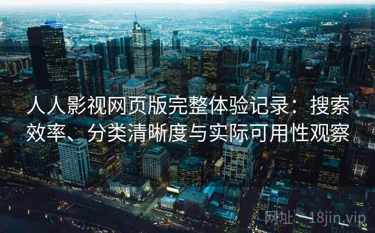 人人影视网页版完整体验记录：搜索效率、分类清晰度与实际可用性观察