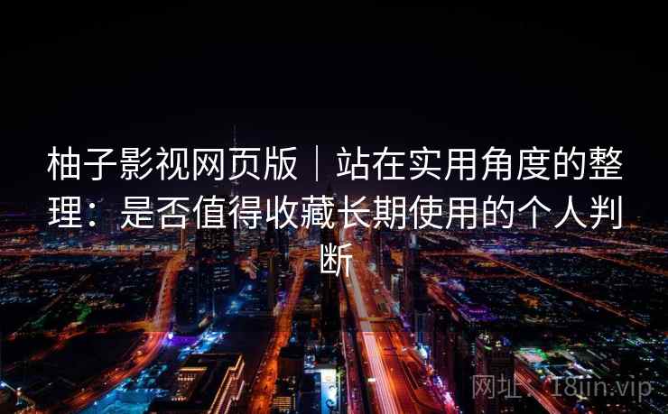柚子影视网页版｜站在实用角度的整理：是否值得收藏长期使用的个人判断  第2张