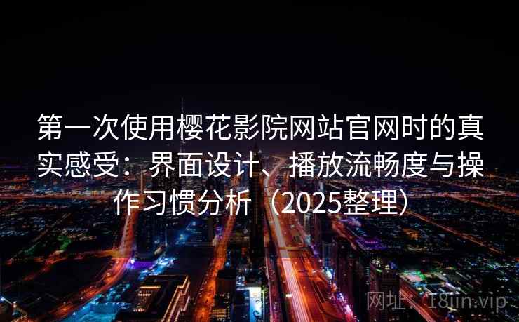 第一次使用樱花影院网站官网时的真实感受：界面设计、播放流畅度与操作习惯分析（2025整理）  第2张