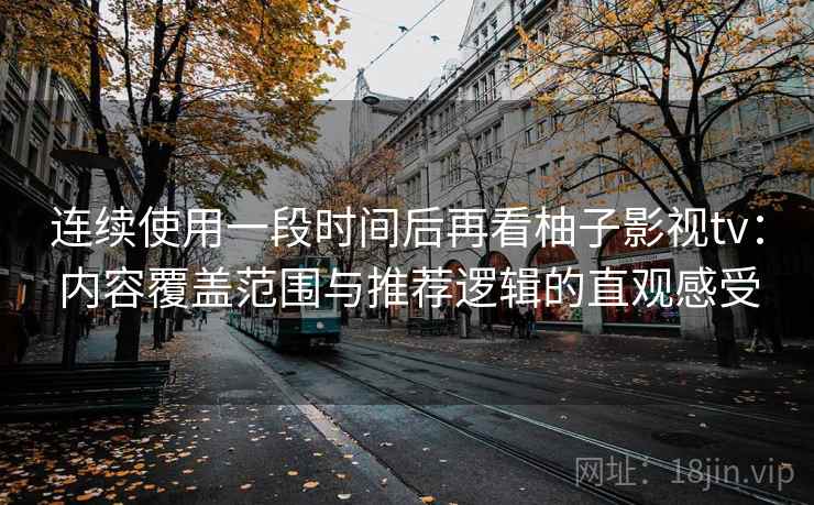 连续使用一段时间后再看柚子影视tv：内容覆盖范围与推荐逻辑的直观感受  第2张