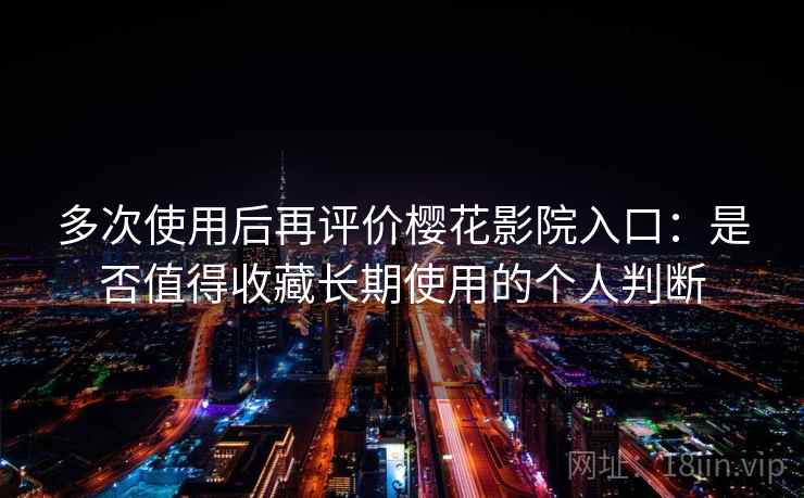 多次使用后再评价樱花影院入口：是否值得收藏长期使用的个人判断  第2张