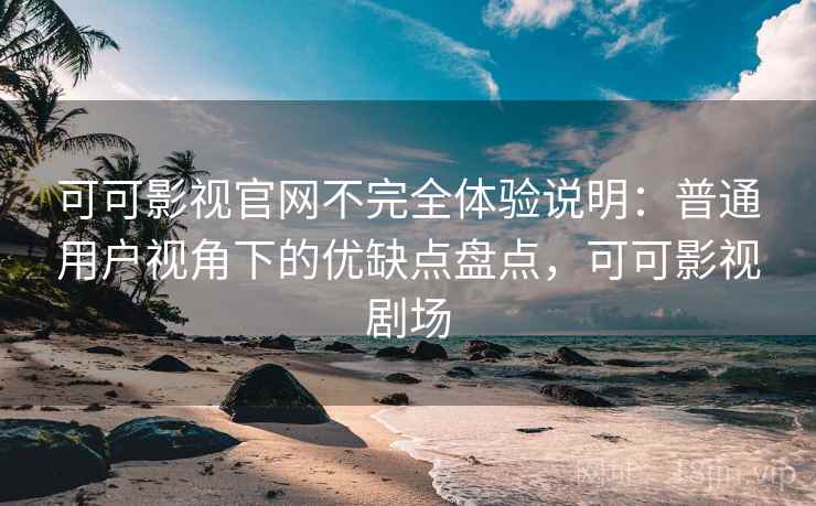 可可影视官网不完全体验说明：普通用户视角下的优缺点盘点，可可影视剧场  第2张