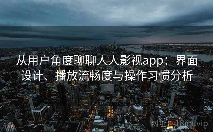 从用户角度聊聊人人影视app：界面设计、播放流畅度与操作习惯分析