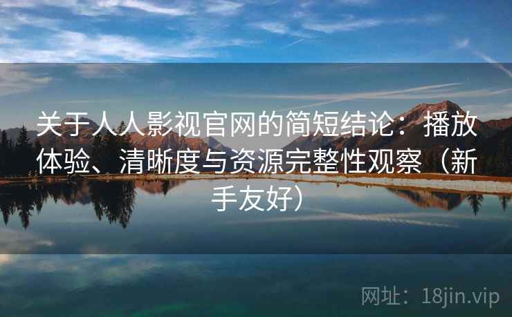 关于人人影视官网的简短结论：播放体验、清晰度与资源完整性观察（新手友好）