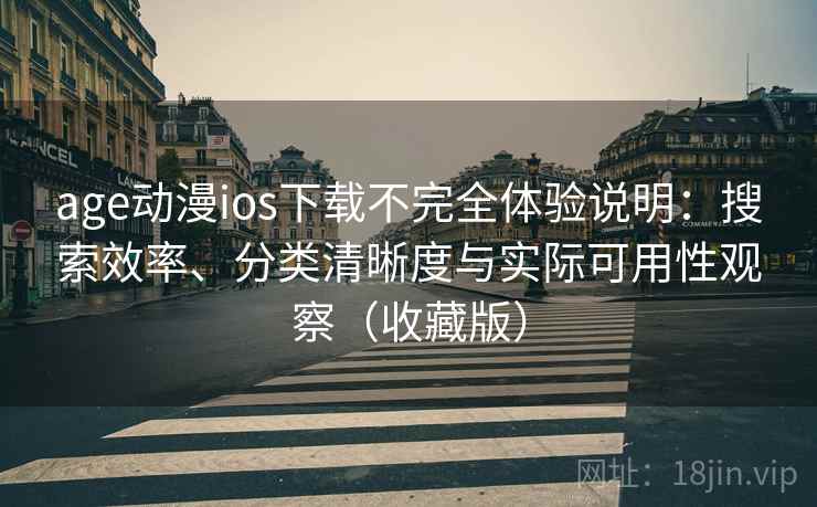 age动漫ios下载不完全体验说明：搜索效率、分类清晰度与实际可用性观察（收藏版）
