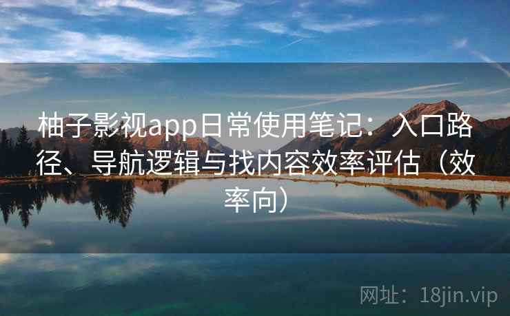 柚子影视app日常使用笔记：入口路径、导航逻辑与找内容效率评估（效率向）  第2张