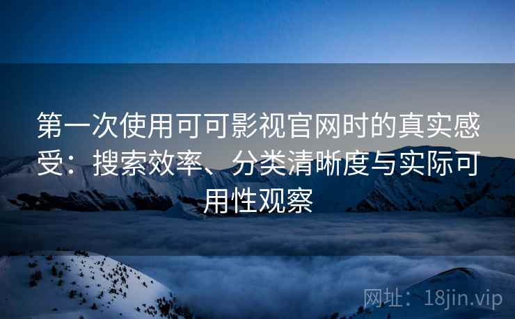 第一次使用可可影视官网时的真实感受：搜索效率、分类清晰度与实际可用性观察  第2张