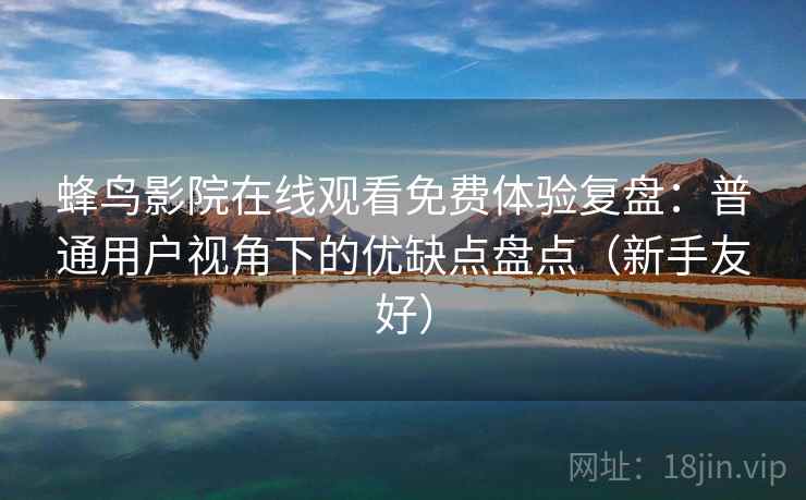 蜂鸟影院在线观看免费体验复盘：普通用户视角下的优缺点盘点（新手友好）
