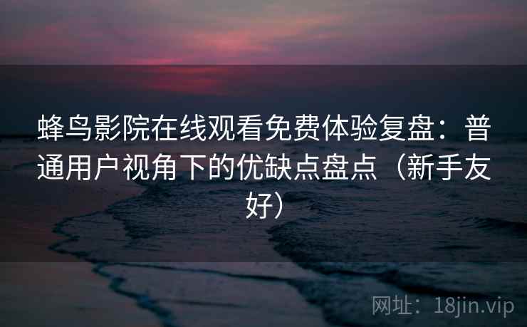 蜂鸟影院在线观看免费体验复盘：普通用户视角下的优缺点盘点（新手友好）  第2张