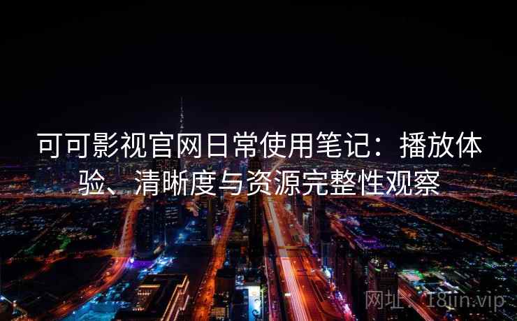 可可影视官网日常使用笔记:播放体验、清晰度与资源完整性观察 第2张 可可影视官网日常使用笔记:播放体验、清晰度与资源完整性观察 第2张