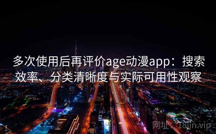 多次使用后再评价age动漫app：搜索效率、分类清晰度与实际可用性观察  第2张