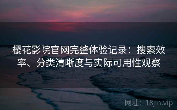 樱花影院官网完整体验记录：搜索效率、分类清晰度与实际可用性观察  第2张