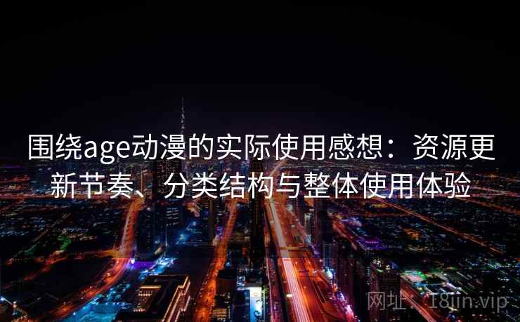 围绕age动漫的实际使用感想:资源更新节奏、分类结构与整体使用体验 第1张 围绕age动漫的实际使用感想:资源更新节奏、分类结构与整体使用体验 第1张