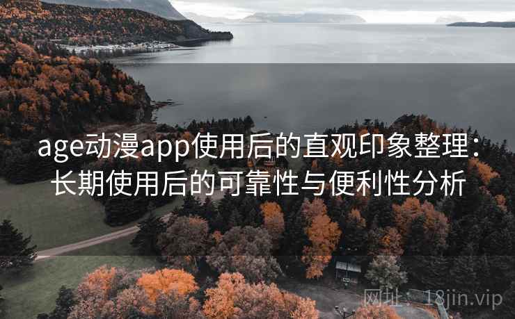 age动漫app使用后的直观印象整理：长期使用后的可靠性与便利性分析  第2张