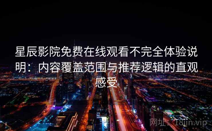 星辰影院免费在线观看不完全体验说明：内容覆盖范围与推荐逻辑的直观感受