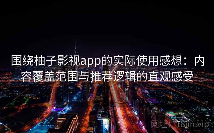 围绕柚子影视app的实际使用感想：内容覆盖范围与推荐逻辑的直观感受