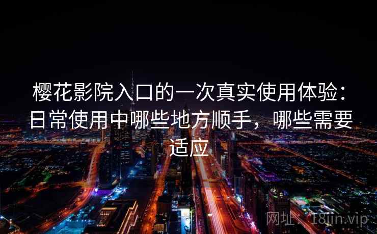 樱花影院入口的一次真实使用体验：日常使用中哪些地方顺手，哪些需要适应  第1张