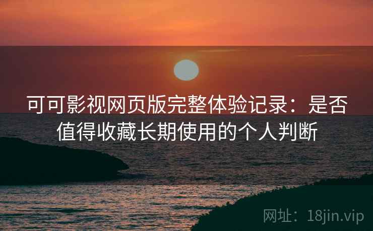 可可影视网页版完整体验记录：是否值得收藏长期使用的个人判断  第2张