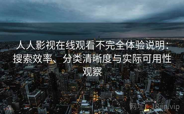 人人影视在线观看不完全体验说明：搜索效率、分类清晰度与实际可用性观察  第2张