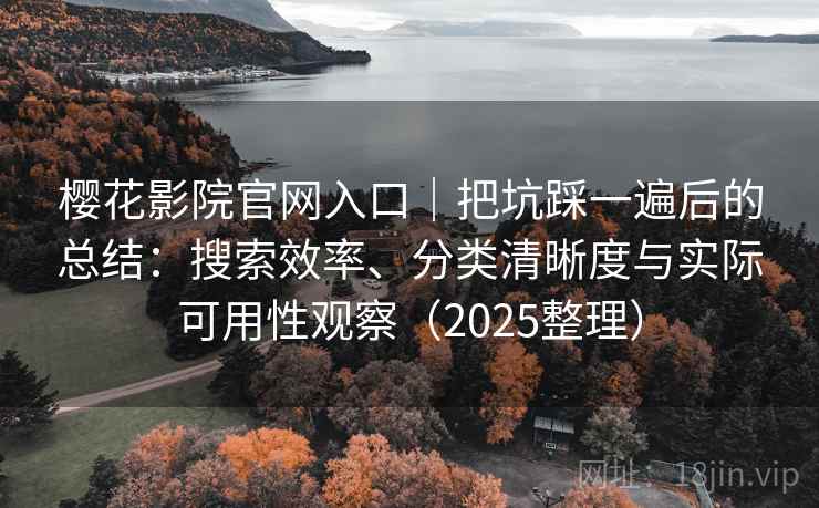 樱花影院官网入口|把坑踩一遍后的总结:搜索效率、分类清晰度与实际可用性观察(2025整理) 第1张 樱花影院官网入口|把坑踩一遍后的总结:搜索效率、分类清晰度与实际可用性观察(2025整理) 第1张