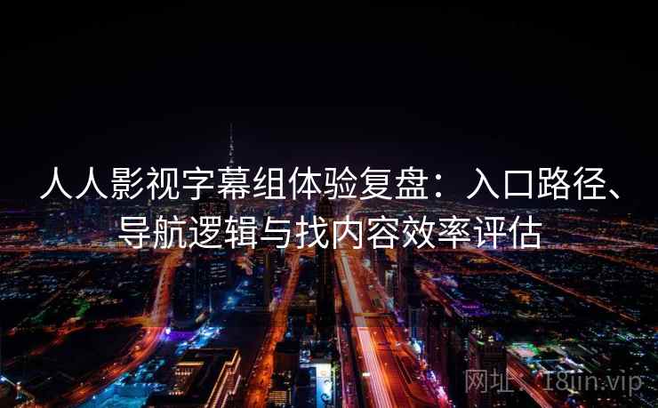 人人影视字幕组体验复盘:入口路径、导航逻辑与找内容效率评估 第1张 人人影视字幕组体验复盘:入口路径、导航逻辑与找内容效率评估 第1张