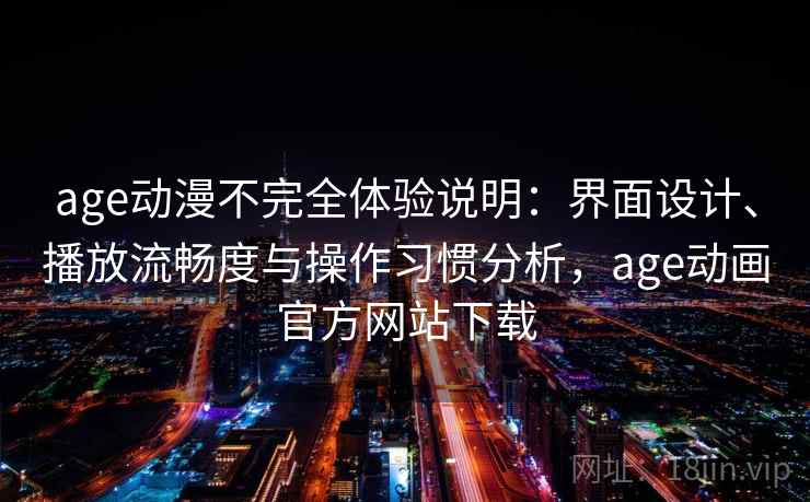 age动漫不完全体验说明:界面设计、播放流畅度与操作习惯分析,age动画官方网站下载 第1张 age动漫不完全体验说明:界面设计、播放流畅度与操作习惯分析,age动画官方网站下载 第1张