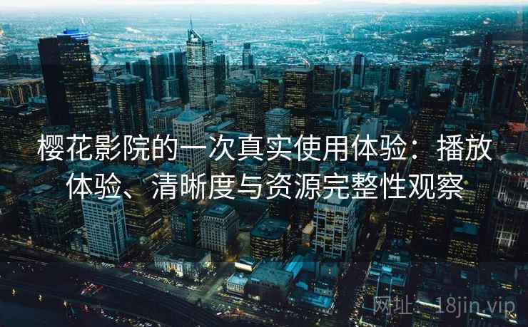 樱花影院的一次真实使用体验：播放体验、清晰度与资源完整性观察  第1张