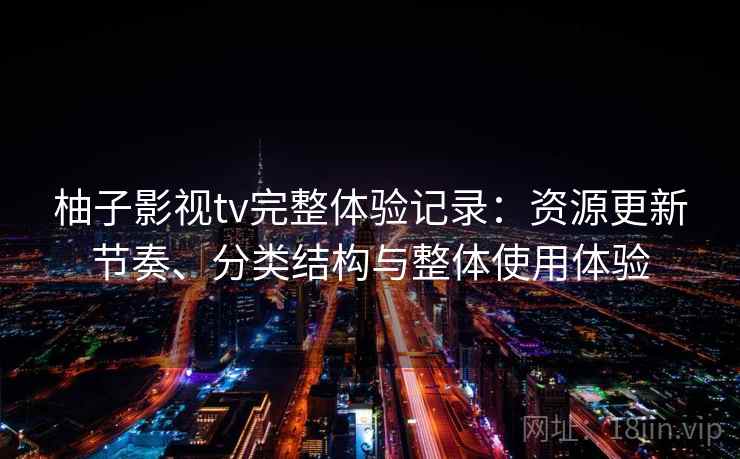 柚子影视tv完整体验记录：资源更新节奏、分类结构与整体使用体验  第1张