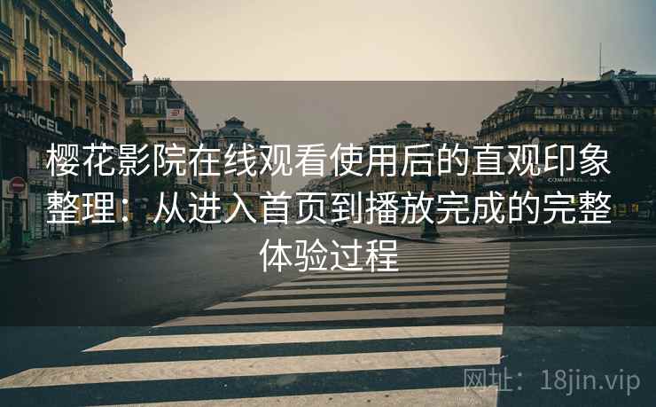 樱花影院在线观看使用后的直观印象整理：从进入首页到播放完成的完整体验过程  第2张