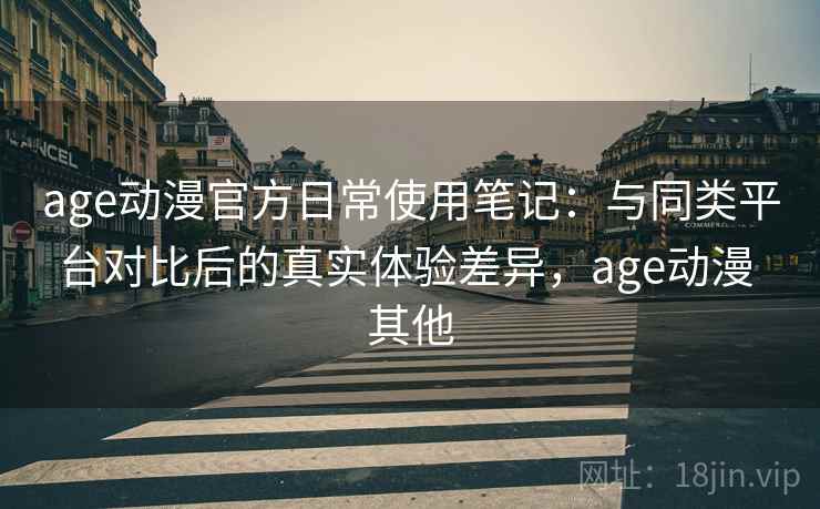 age动漫官方日常使用笔记：与同类平台对比后的真实体验差异，age动漫 其他  第2张