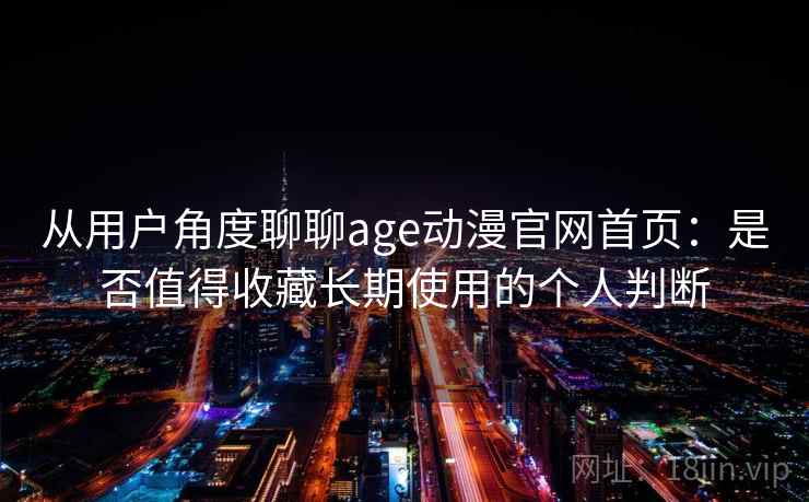 从用户角度聊聊age动漫官网首页：是否值得收藏长期使用的个人判断  第1张