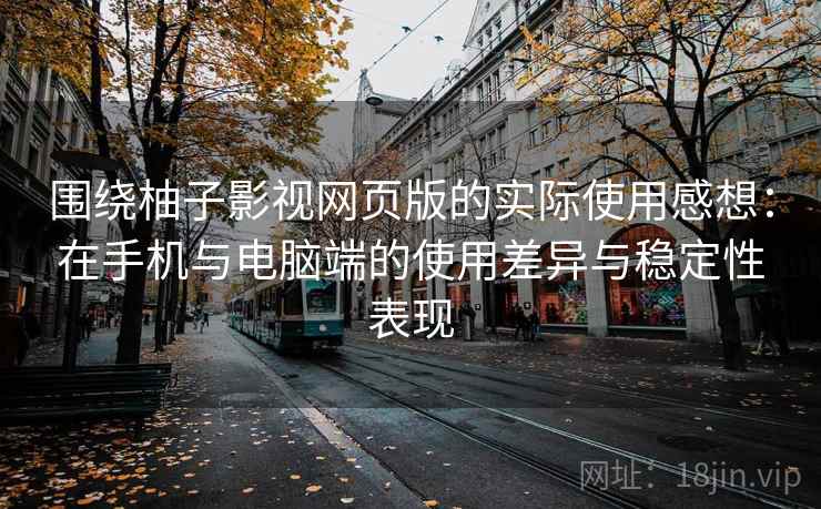 围绕柚子影视网页版的实际使用感想：在手机与电脑端的使用差异与稳定性表现  第2张