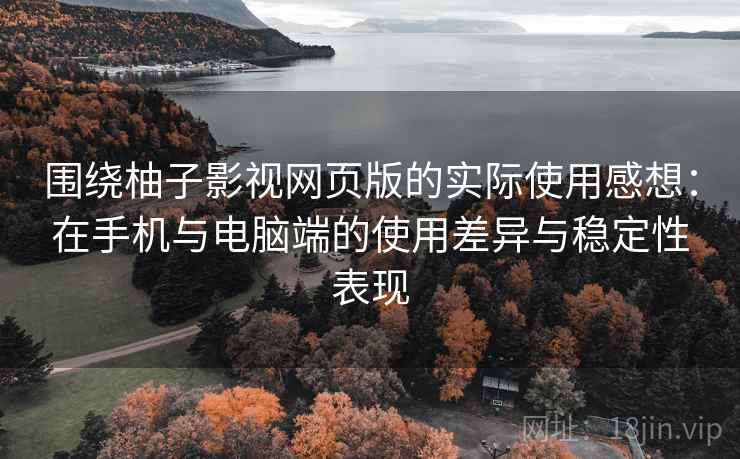 围绕柚子影视网页版的实际使用感想：在手机与电脑端的使用差异与稳定性表现  第1张