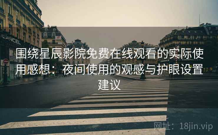 围绕星辰影院免费在线观看的实际使用感想：夜间使用的观感与护眼设置建议  第2张