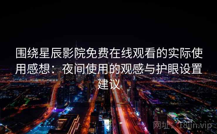 围绕星辰影院免费在线观看的实际使用感想：夜间使用的观感与护眼设置建议  第1张