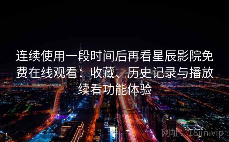 连续使用一段时间后再看星辰影院免费在线观看：收藏、历史记录与播放续看功能体验  第1张