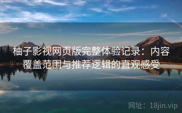 柚子影视网页版完整体验记录：内容覆盖范围与推荐逻辑的直观感受  第2张