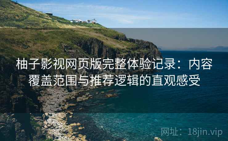 柚子影视网页版完整体验记录：内容覆盖范围与推荐逻辑的直观感受  第1张