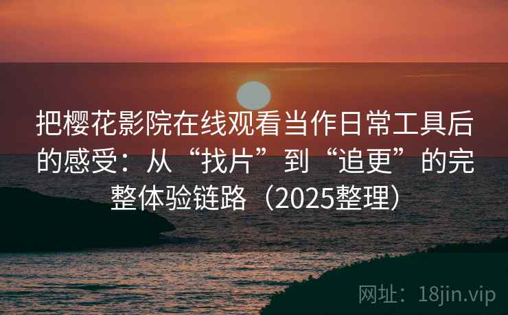 把樱花影院在线观看当作日常工具后的感受：从“找片”到“追更”的完整体验链路（2025整理）  第1张