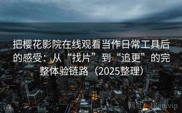 把樱花影院在线观看当作日常工具后的感受：从“找片”到“追更”的完整体验链路（2025整理）  第2张