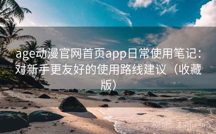 age动漫官网首页app日常使用笔记：对新手更友好的使用路线建议（收藏版）  第1张
