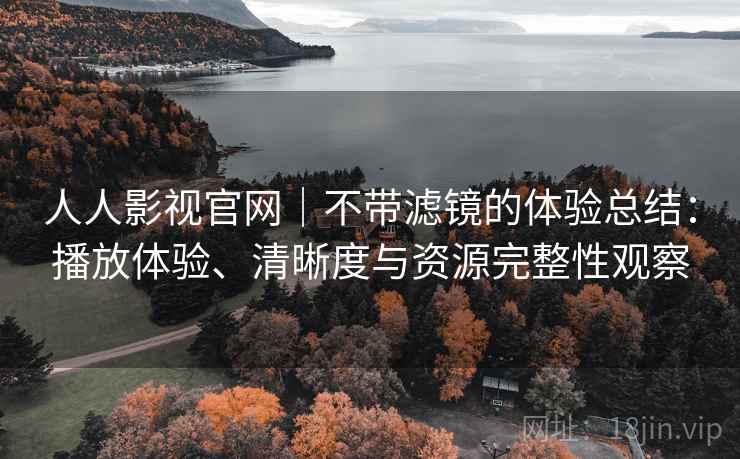 人人影视官网｜不带滤镜的体验总结：播放体验、清晰度与资源完整性观察  第1张