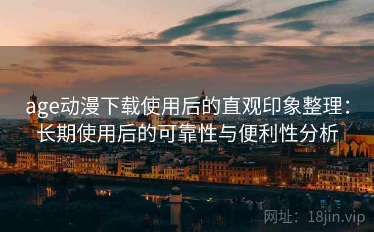 age动漫下载使用后的直观印象整理：长期使用后的可靠性与便利性分析  第2张