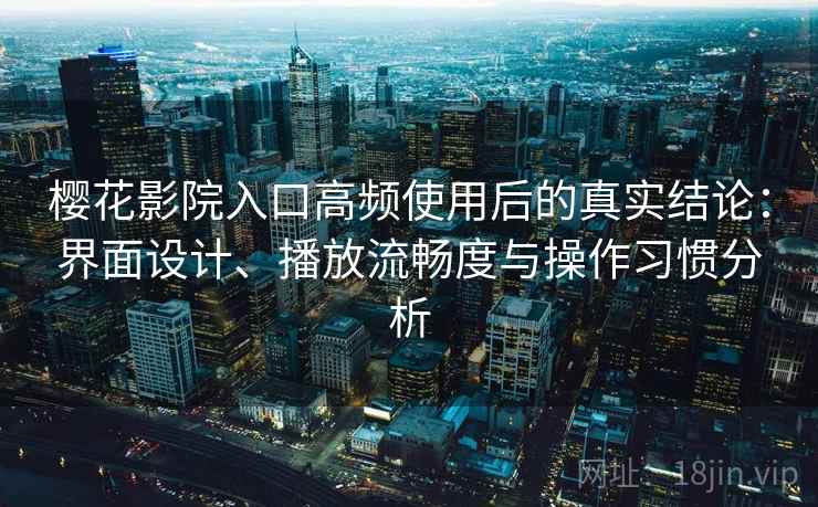 樱花影院入口高频使用后的真实结论：界面设计、播放流畅度与操作习惯分析  第2张