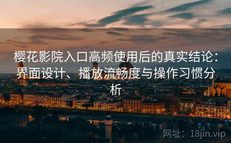 樱花影院入口高频使用后的真实结论：界面设计、播放流畅度与操作习惯分析  第1张