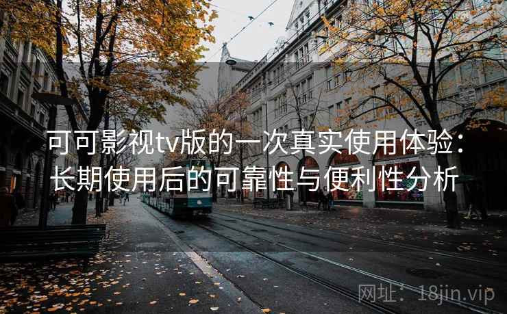 可可影视tv版的一次真实使用体验：长期使用后的可靠性与便利性分析  第1张