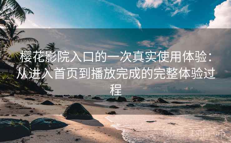 樱花影院入口的一次真实使用体验：从进入首页到播放完成的完整体验过程  第1张