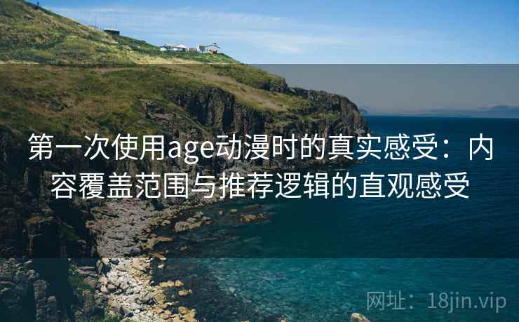 第一次使用age动漫时的真实感受：内容覆盖范围与推荐逻辑的直观感受  第1张