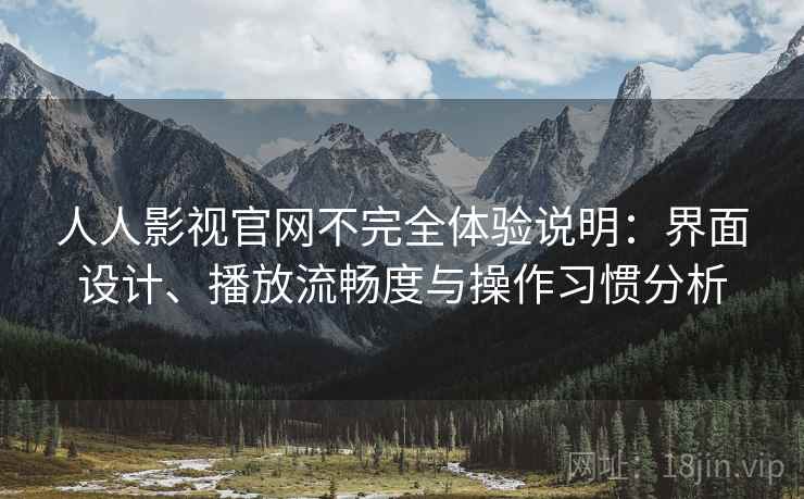人人影视官网不完全体验说明：界面设计、播放流畅度与操作习惯分析  第2张