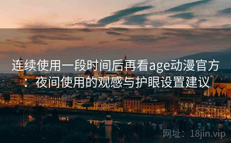 连续使用一段时间后再看age动漫官方：夜间使用的观感与护眼设置建议
